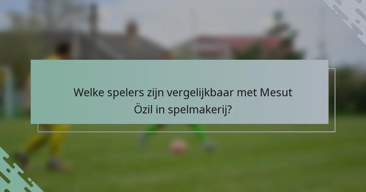 Welke spelers zijn vergelijkbaar met Mesut Özil in spelmakerij?