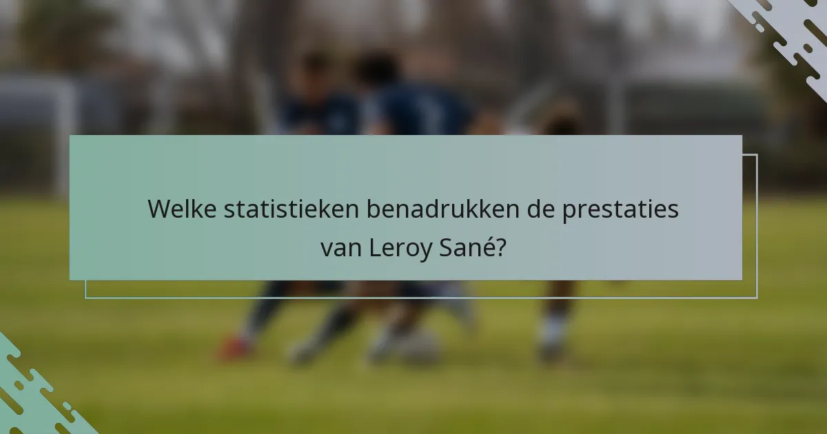 Welke statistieken benadrukken de prestaties van Leroy Sané?