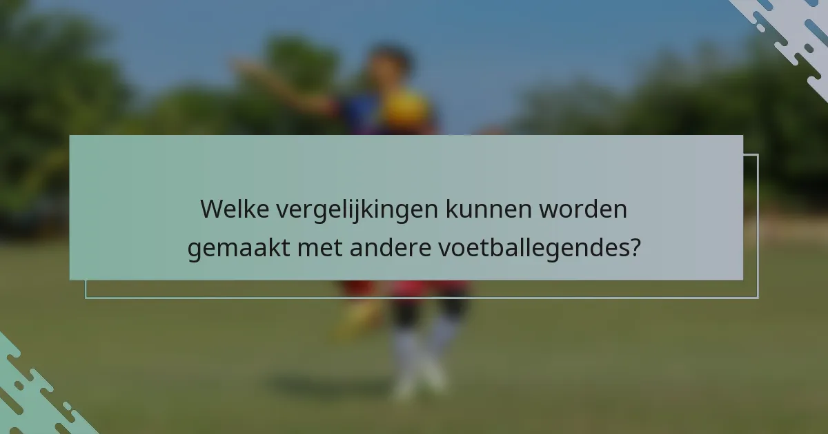 Welke vergelijkingen kunnen worden gemaakt met andere voetballegendes?